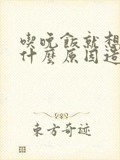 吃晚饭就想睡觉什么原因造成的