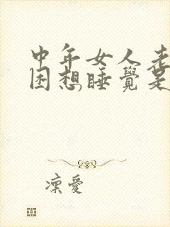 中年女人老是犯困想睡觉是什么原因