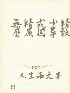 无精或少精是什么原因导致的封面