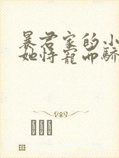 暴君家的小奶团她恃宠而骄免费阅读全文