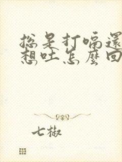 总是打嗝还恶心想吐怎么回事