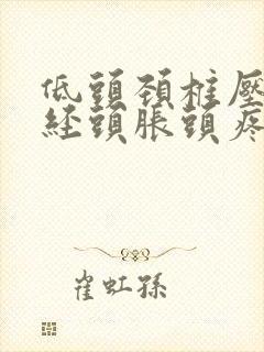 低头颈椎压迫神经头胀头疼