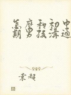 怎么和初中叛逆期男孩沟通