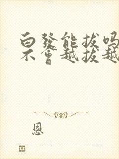 白发能拔吗?会不会越拔越多?