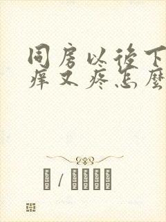 同房以后下面又痒又疼怎么回事