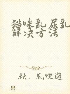 猫咪乱尿乱拉的解决方法