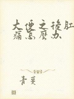 大便之后肛门疼痛怎么办