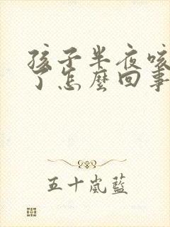 孩子半夜咳嗽吐了怎么回事