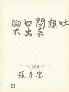 胸口闷想吐又吐不出来