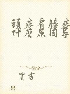 头疼肩膀疼痛是什么原因导致的