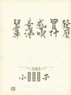 儿童感冒发烧流鼻涕吃什么药