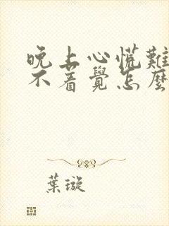 晚上心慌难受睡不着觉怎么回事