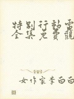 特别行动电视剧全集免费观看