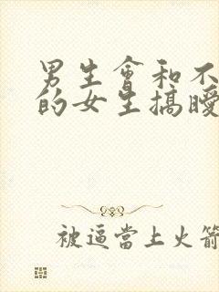 男生会和不喜欢的女生搞暧昧吗