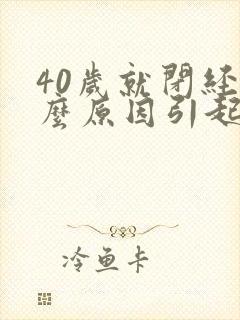 40岁就闭经什么原因引起的