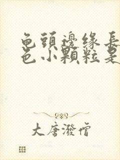 龟头边缘长出白色小颗粒是什么