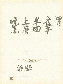 晚上半夜胃疼是怎么回事