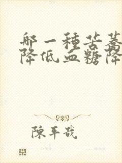 哪一种苦荞茶能降低血糖降低血压