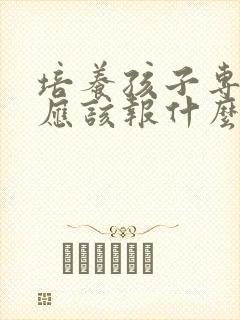 培养孩子专注力应该报什么兴趣班