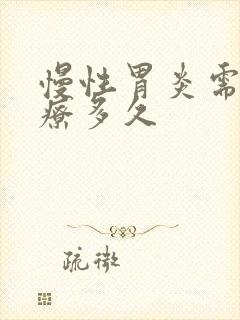 慢性胃炎需要治疗多久