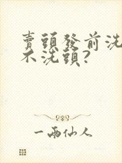 卖头发前洗还是不洗头?