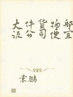 大件货物哪个物流公司便宜