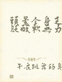 头晕全身乏力四肢酸软无力发冷