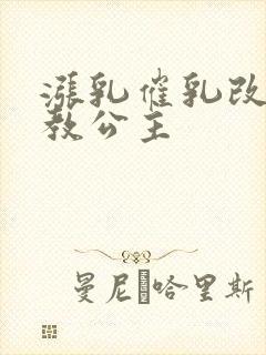 涨乳催乳改造调教公主