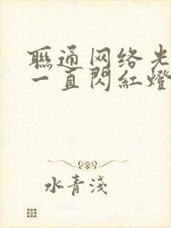 联通网络光信号一直闪红灯怎么解决