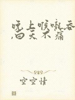 晚上喉咙吞咽痛,白天不痛