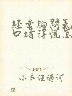 经常胸闷气短胸口堵得慌怎么回事但没有病因封面