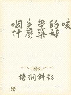 咽炎带的咳嗽吃什么药好封面