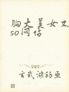 胸大美女又黄又so网站