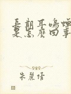 长期耳鸣蝉鸣声是怎么回事