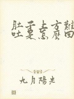 肚子上方难受想吐是怎么回事