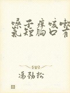 嗓子痒咳嗽胸闷气短胸口有压迫感