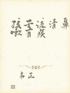 孩子流清鼻涕咳嗽有痰