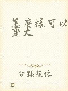 怎么样可以让胸变大