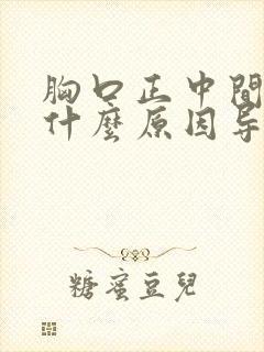 胸口正中间疼是什么原因导致的