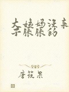 大姨妈没来 肚子胀胀的