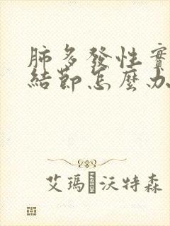 肺多发性实性小结节怎么办