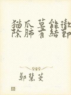 猫爪草能彻底消除肺有结节吗