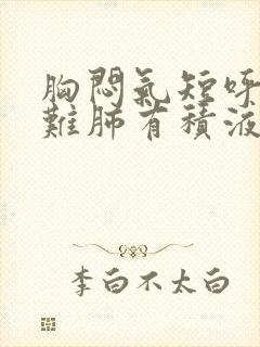 胸闷气短呼吸困难肺有积液