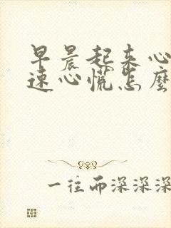 早晨起来心跳加速心慌怎么回事