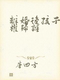 离婚后孩子抚养权归谁封面