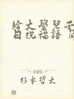 给大学儿子的生日祝福语 简短独特