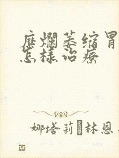 糜烂萎缩胃炎得怎样治疗