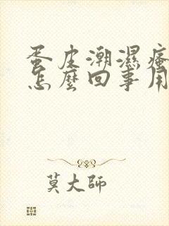 蛋皮潮湿瘙痒是怎么回事用什么药