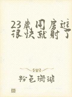 23岁同房进去很快就射了是怎么回事