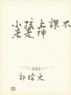 小孩上课不专心老走神